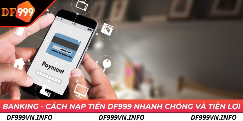 Banking - Cách nạp tiền DF999 nhanh chóng và tiện lợi