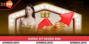 Đăng Ký Nhận 69k - Ưu Đãi Cực Sốc Cho Người Mới Tại DF999