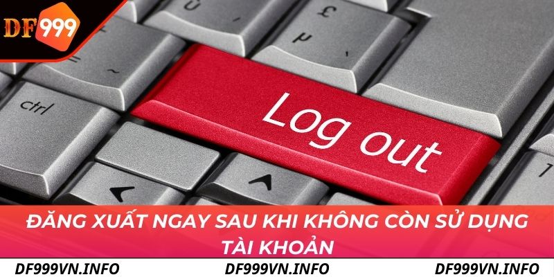 Đăng xuất ngay sau khi không còn sử dụng tài khoản