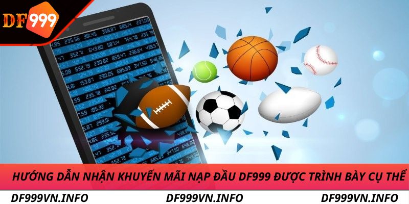 Hướng dẫn nhận khuyến mãi nạp đầu DF999 được trình bày cụ thể