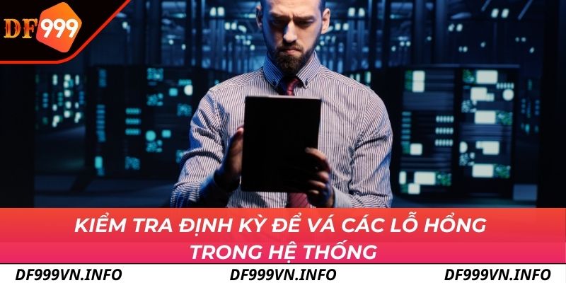 Kiểm tra định kỳ để vá các lỗ hổng trong hệ thống