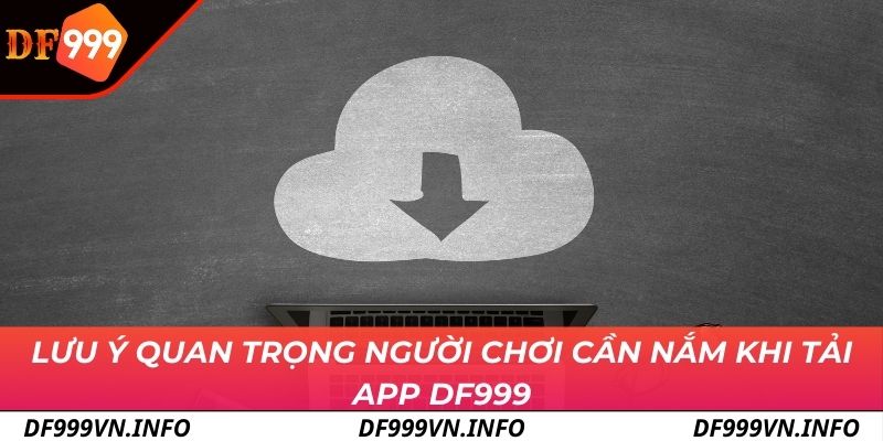 Lưu ý quan trọng người chơi cần nắm khi tải app DF999